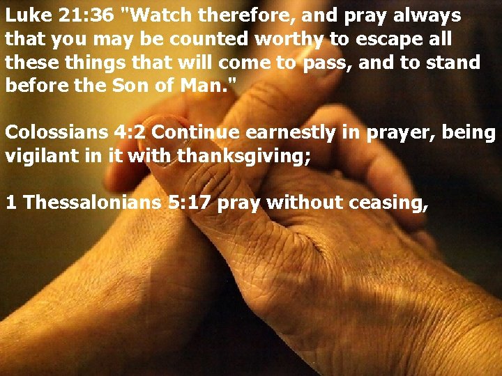 Luke 21: 36 "Watch therefore, and pray always that you may be counted worthy