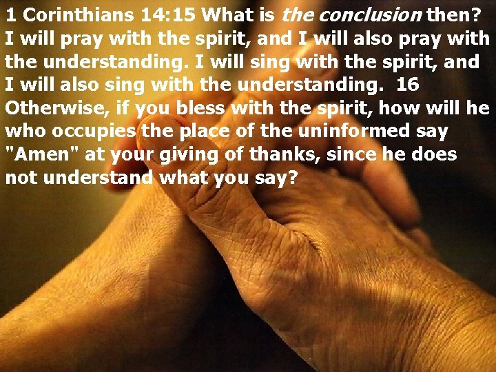 1 Corinthians 14: 15 What is the conclusion then? I will pray with the