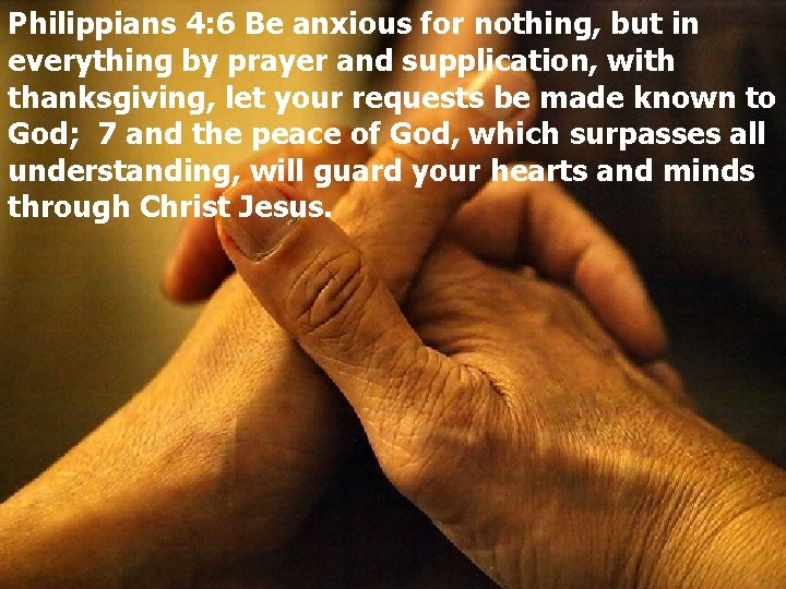 Philippians 4: 6 Be anxious for nothing, but in everything by prayer and supplication,