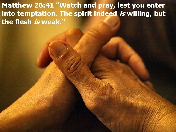 Matthew 26: 41 "Watch and pray, lest you enter into temptation. The spirit indeed