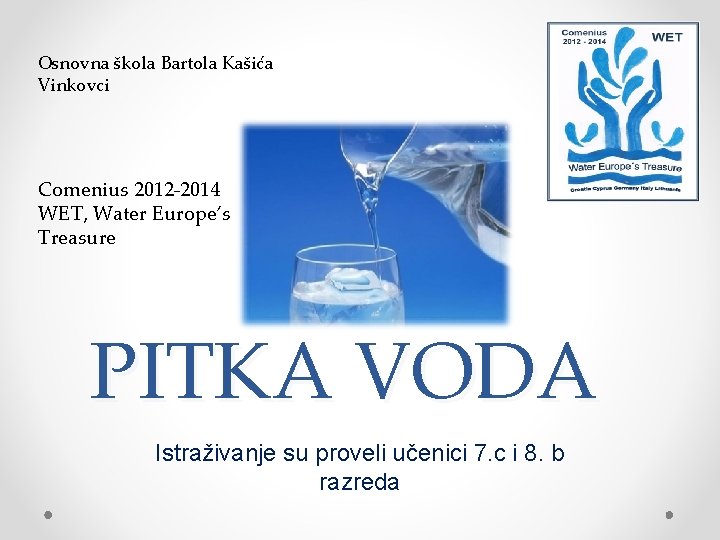 Osnovna škola Bartola Kašića Vinkovci Comenius 2012 -2014 WET, Water Europe’s Treasure PITKA VODA