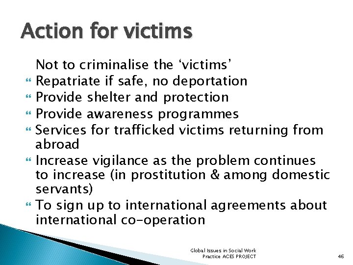 Action for victims Not to criminalise the ‘victims’ Repatriate if safe, no deportation Provide