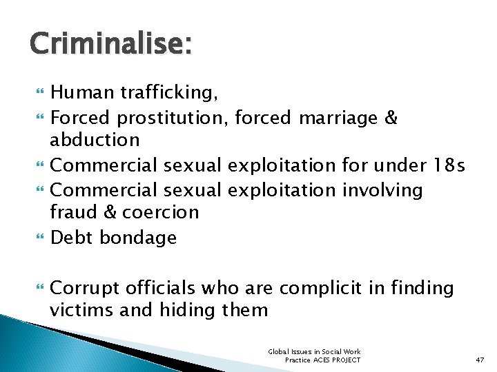 Criminalise: Human trafficking, Forced prostitution, forced marriage & abduction Commercial sexual exploitation for under