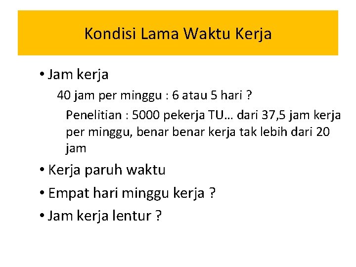 Kondisi Lama Waktu Kerja • Jam kerja 40 jam per minggu : 6 atau