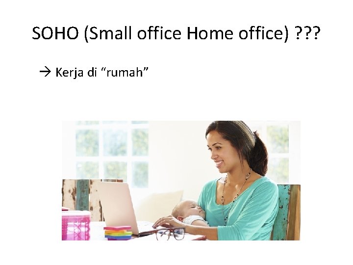 SOHO (Small office Home office) ? ? ? Kerja di “rumah” 