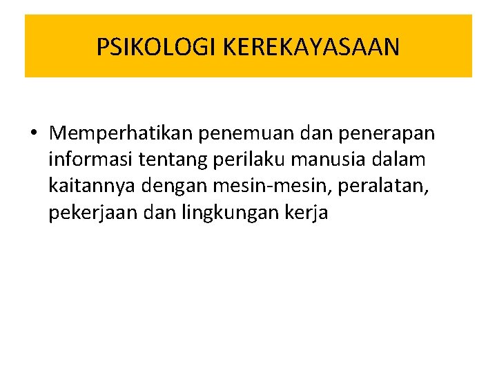 PSIKOLOGI KEREKAYASAAN • Memperhatikan penemuan dan penerapan informasi tentang perilaku manusia dalam kaitannya dengan