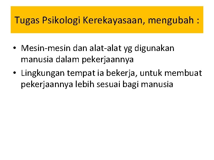 Tugas Psikologi Kerekayasaan, mengubah : • Mesin-mesin dan alat-alat yg digunakan manusia dalam pekerjaannya
