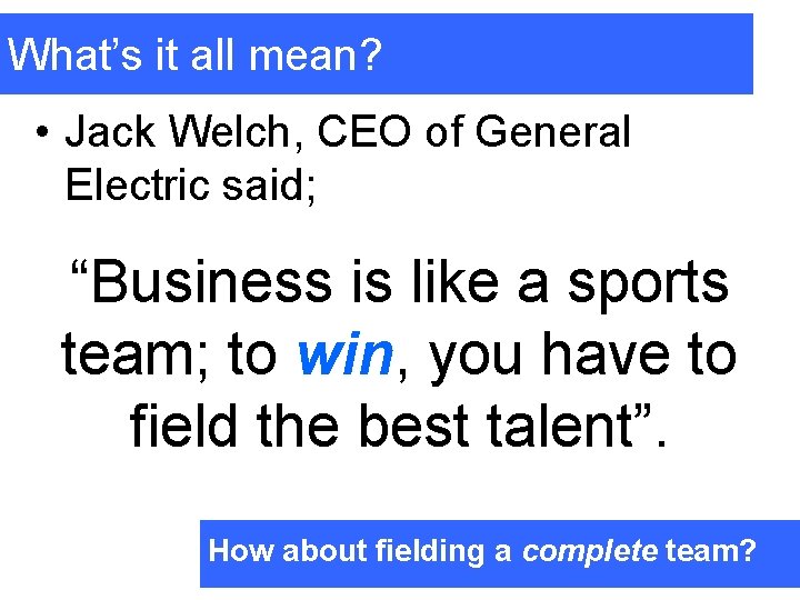 What’s it all mean? • Jack Welch, CEO of General Electric said; “Business is