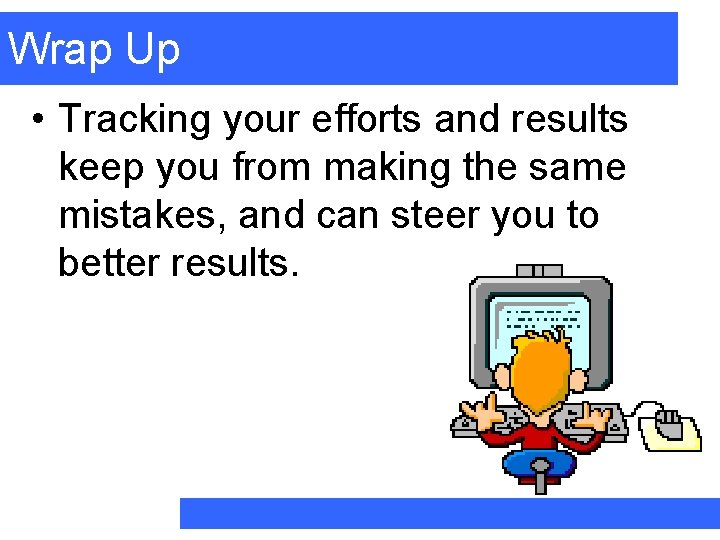 Wrap Up • Tracking your efforts and results keep you from making the same