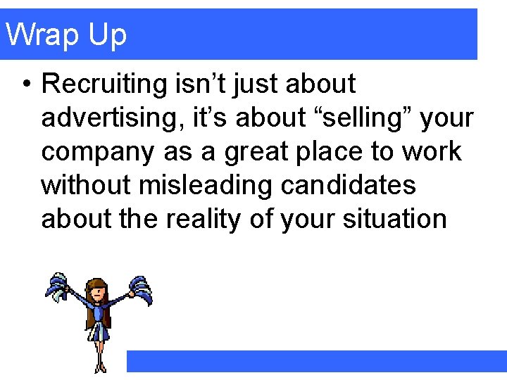 Wrap Up • Recruiting isn’t just about advertising, it’s about “selling” your company as