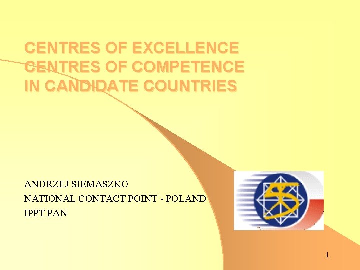 CENTRES OF EXCELLENCE CENTRES OF COMPETENCE IN CANDIDATE COUNTRIES ANDRZEJ SIEMASZKO NATIONAL CONTACT POINT