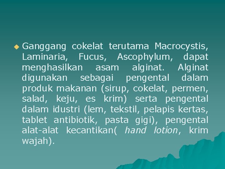 u Ganggang cokelat terutama Macrocystis, Laminaria, Fucus, Ascophylum, dapat menghasilkan asam alginat. Alginat digunakan