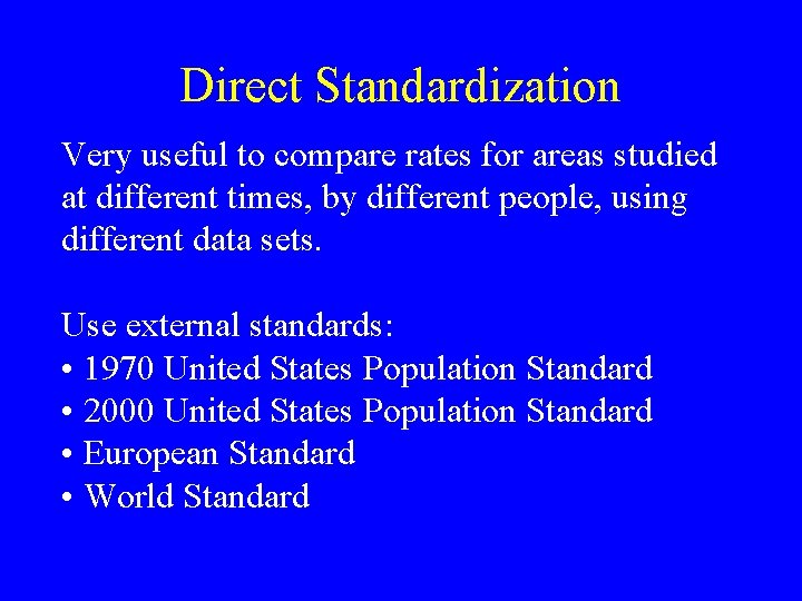 Direct Standardization Very useful to compare rates for areas studied at different times, by