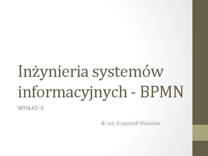 Inżynieria systemów informacyjnych - BPMN WYKŁAD IV dr inż. Krzysztof Michalak 