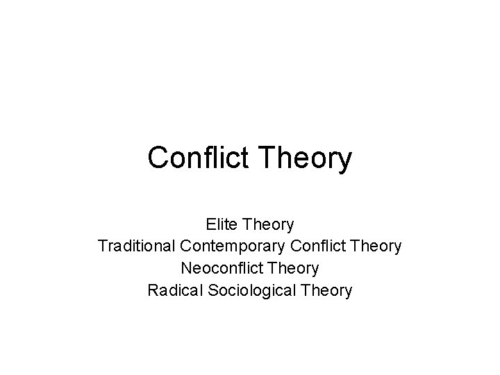 Conflict Theory Elite Theory Traditional Contemporary Conflict Theory Neoconflict Theory Radical Sociological Theory 
