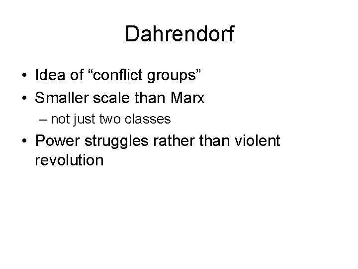 Dahrendorf • Idea of “conflict groups” • Smaller scale than Marx – not just