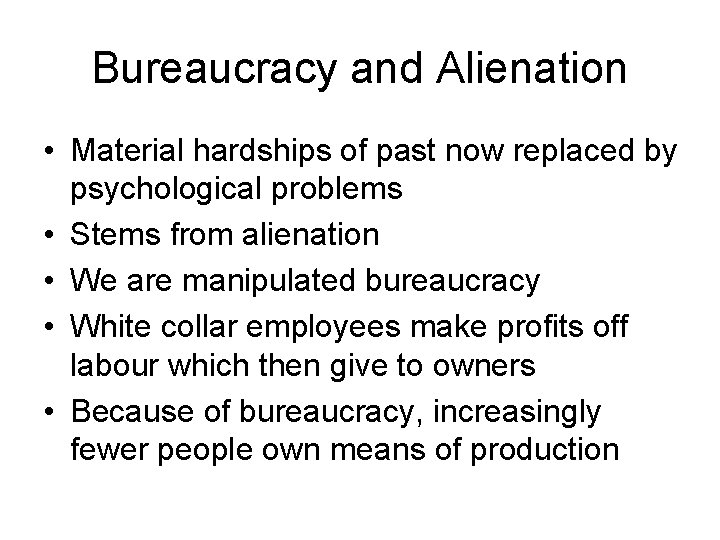 Bureaucracy and Alienation • Material hardships of past now replaced by psychological problems •