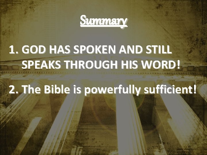 Summary 1. GOD HAS SPOKEN AND STILL SPEAKS THROUGH HIS WORD! 2. The Bible