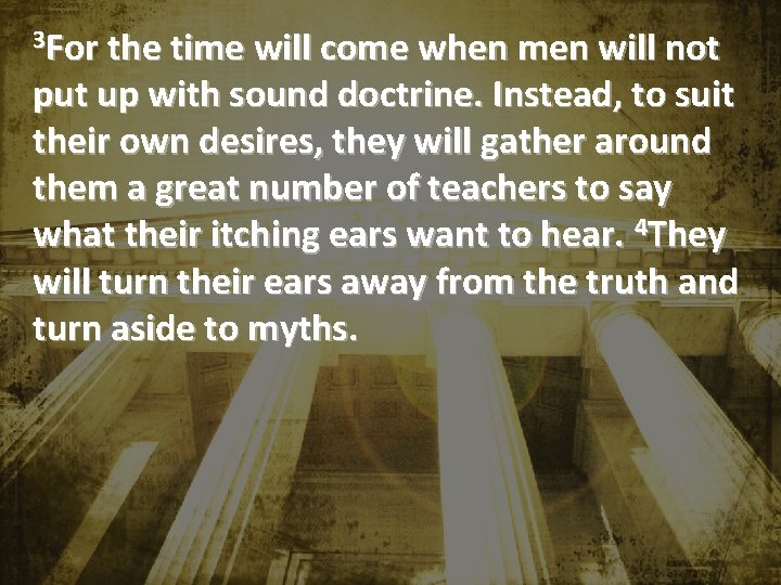 3 For the time will come when men will not put up with sound