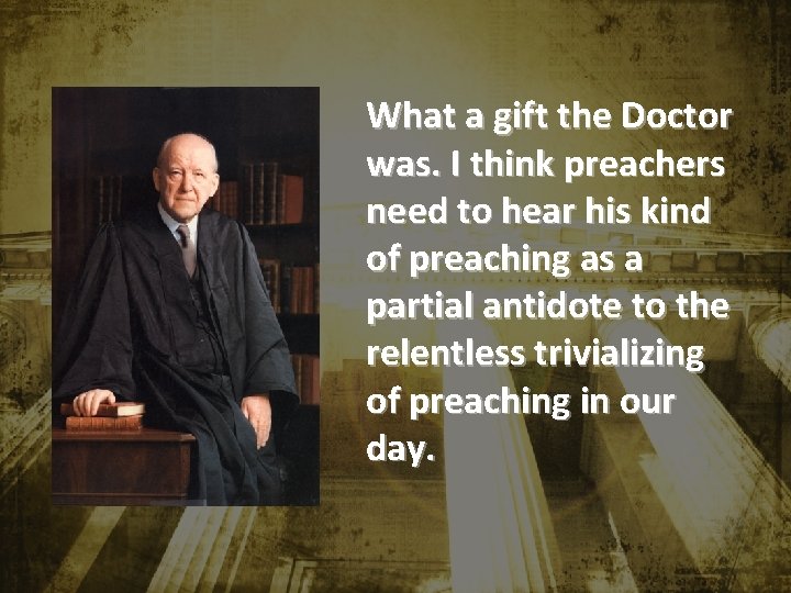 What a gift the Doctor was. I think preachers need to hear his kind