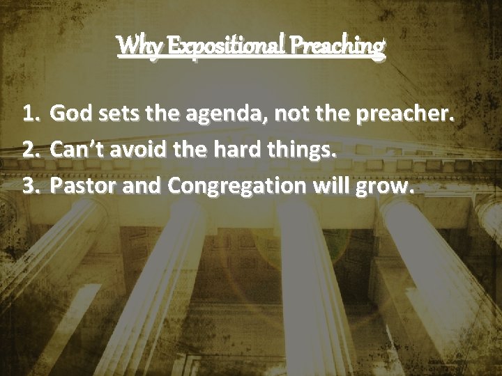 Why Expositional Preaching 1. God sets the agenda, not the preacher. 2. Can’t avoid