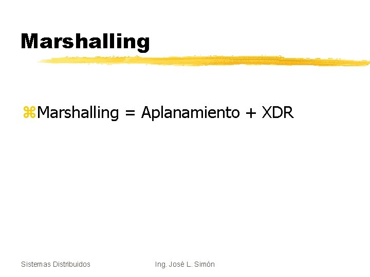 Marshalling z. Marshalling = Aplanamiento + XDR Sistemas Distribuidos Ing. José L. Simón 