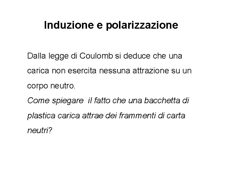 Induzione e polarizzazione Dalla legge di Coulomb si deduce che una carica non esercita