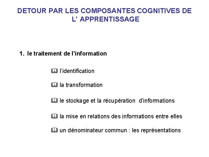DETOUR PAR LES COMPOSANTES COGNITIVES DE L’ APPRENTISSAGE 1. le traitement de l’information & DETOUR PAR LES COMPOSANTES COGNITIVES DE L’ APPRENTISSAGE 1. le traitement de l’information &