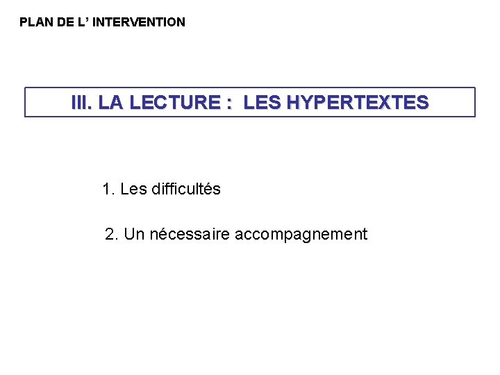 PLAN DE L’ INTERVENTION III. LA LECTURE : LES HYPERTEXTES 1. Les difficultés 2. PLAN DE L’ INTERVENTION III. LA LECTURE : LES HYPERTEXTES 1. Les difficultés 2.