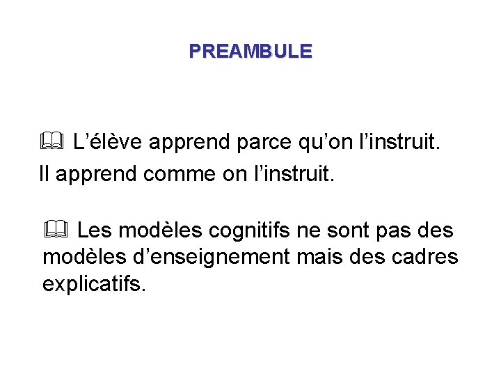 PREAMBULE & L’élève apprend parce qu’on l’instruit. Il apprend comme on l’instruit. & Les PREAMBULE & L’élève apprend parce qu’on l’instruit. Il apprend comme on l’instruit. & Les