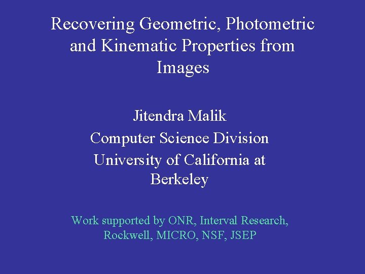 Recovering Geometric, Photometric and Kinematic Properties from Images Jitendra Malik Computer Science Division University
