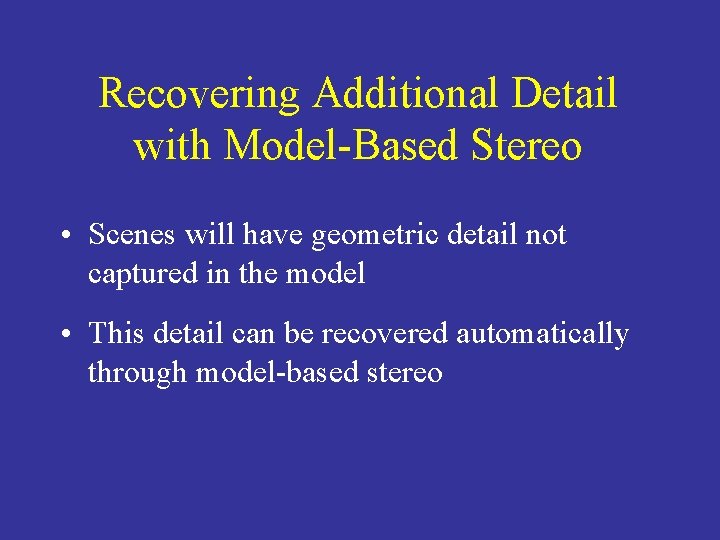 Recovering Additional Detail with Model-Based Stereo • Scenes will have geometric detail not captured