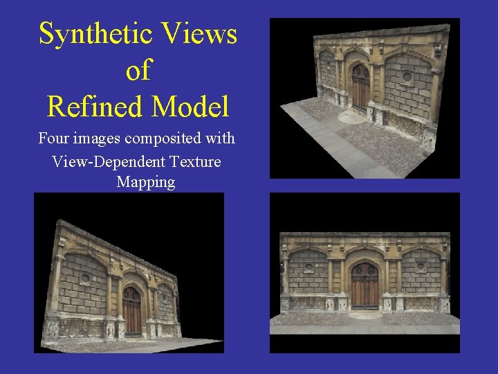 Synthetic Views of Refined Model Four images composited with View-Dependent Texture Mapping 