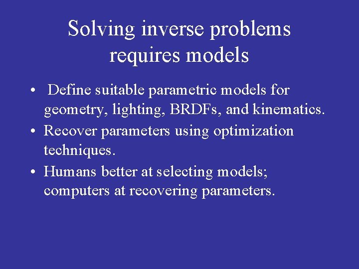 Solving inverse problems requires models • Define suitable parametric models for geometry, lighting, BRDFs,