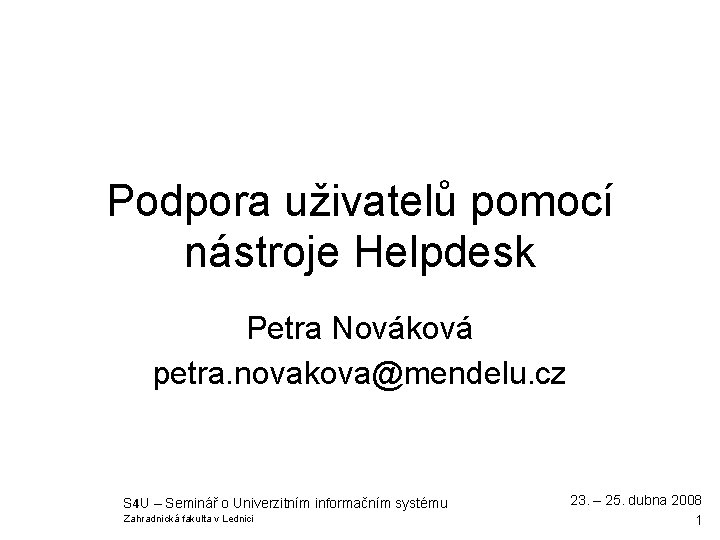 Podpora uživatelů pomocí nástroje Helpdesk Petra Nováková petra. novakova@mendelu. cz S 4 U –