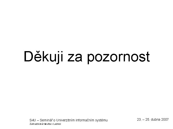 Děkuji za pozornost S 4 U – Seminář o Univerzitním informačním systému Zahradnická fakulta