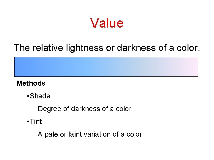 Value The relative lightness or darkness of a color. Methods • Shade Degree of