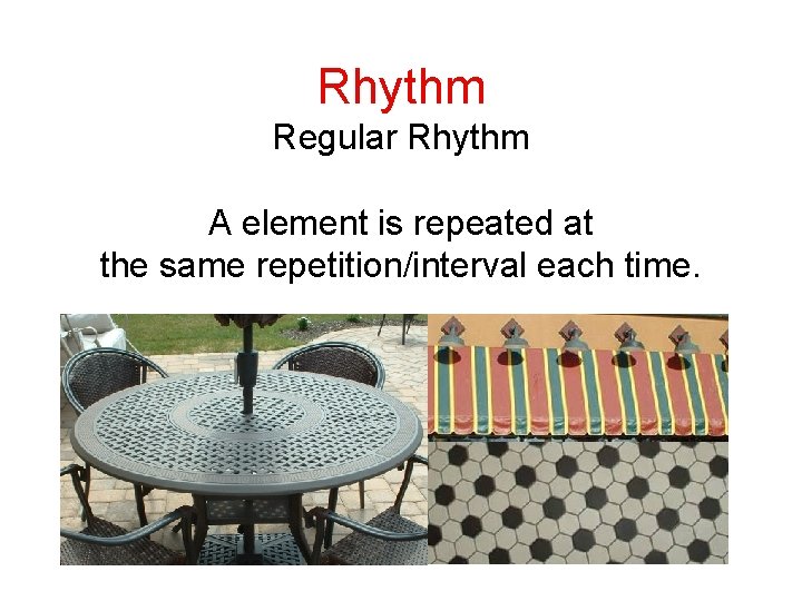 Rhythm Regular Rhythm A element is repeated at the same repetition/interval each time. 