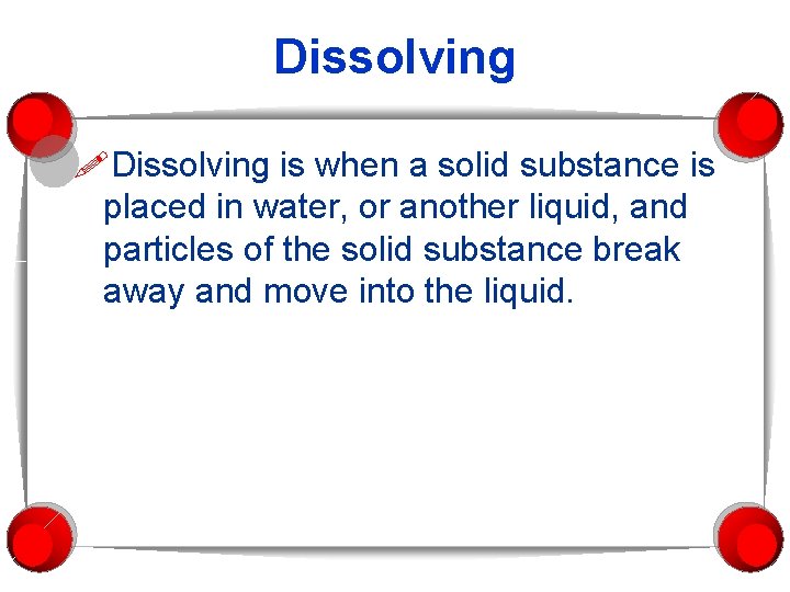 Dissolving is when a solid substance is placed in water, or another liquid, and