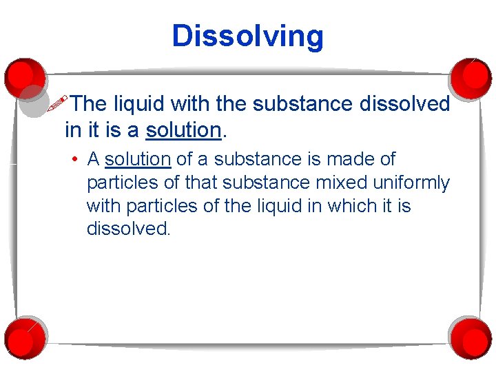 Dissolving The liquid with the substance dissolved in it is a solution. • A
