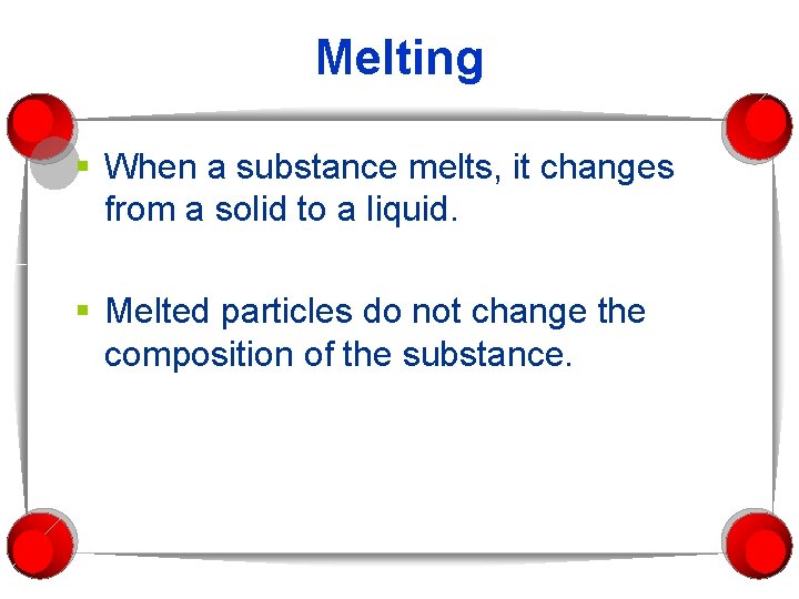 Melting § When a substance melts, it changes from a solid to a liquid.