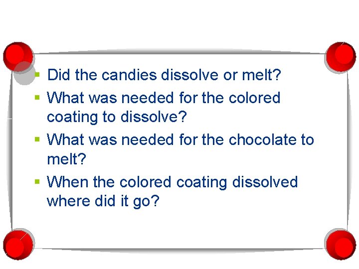 § Did the candies dissolve or melt? § What was needed for the colored