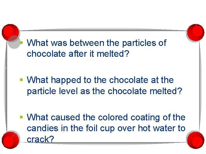 § What was between the particles of chocolate after it melted? § What happed