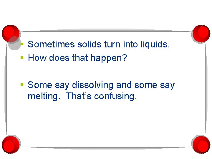 § Sometimes solids turn into liquids. § How does that happen? § Some say