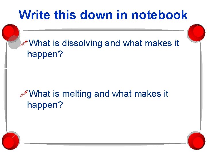 Write this down in notebook What is dissolving and what makes it happen? What