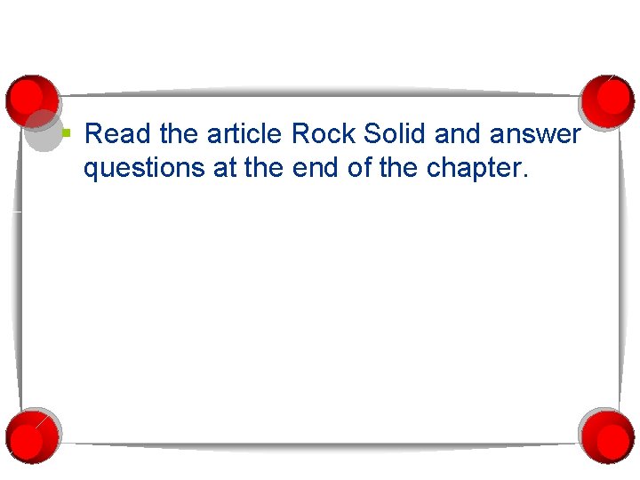 § Read the article Rock Solid answer questions at the end of the chapter.