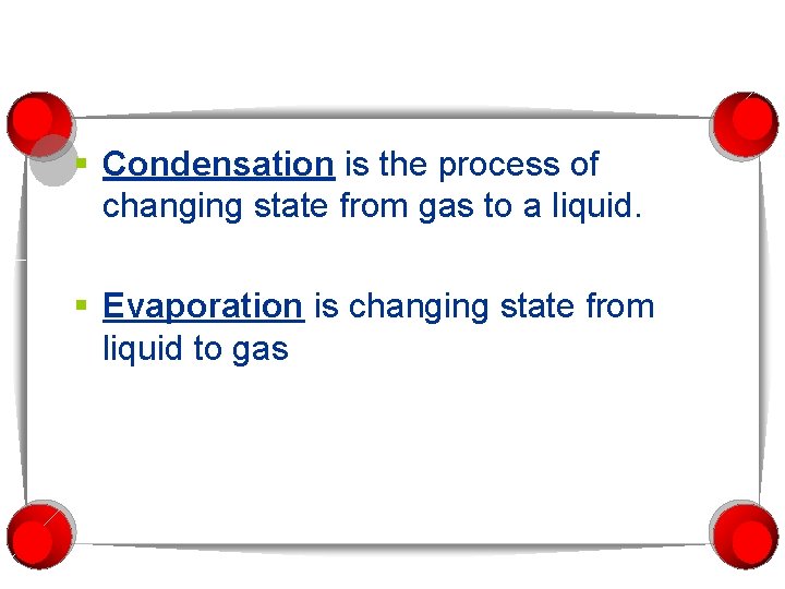 § Condensation is the process of changing state from gas to a liquid. §