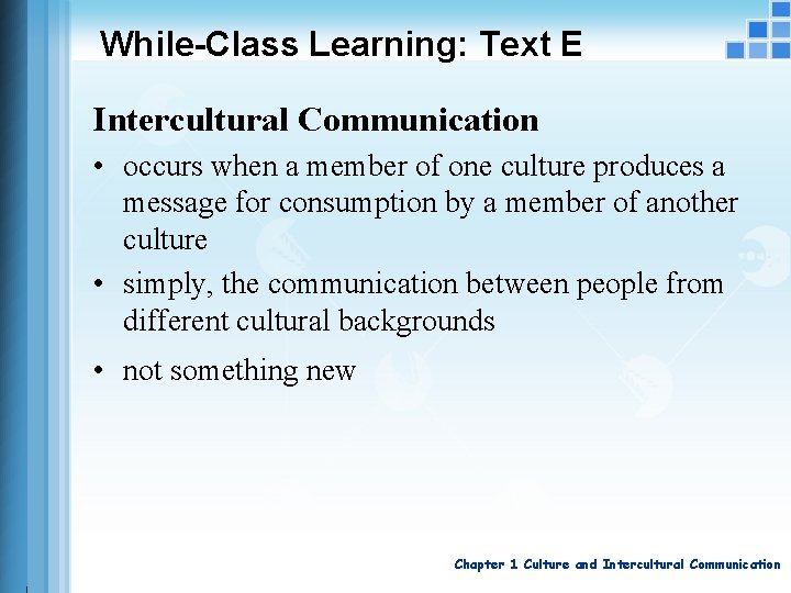 While-Class Learning: Text E Intercultural Communication • occurs when a member of one culture
