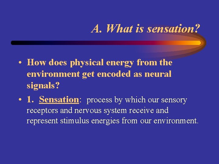 A. What is sensation? • How does physical energy from the environment get encoded