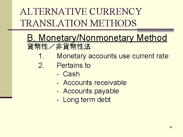 ALTERNATIVE CURRENCY TRANSLATION METHODS B. Monetary/Nonmonetary Method 貨幣性／非貨幣性法 1. Monetary accounts use current rate